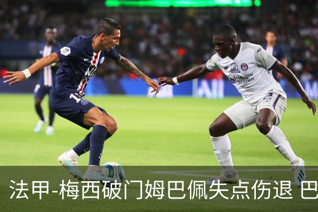 法甲-梅西破门姆巴佩失点伤退 巴黎3-1蒙彼利埃