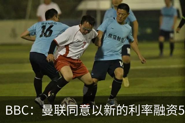 BBC：曼联同意以新的利率融资5.5亿美元，新贷款利率5.36%